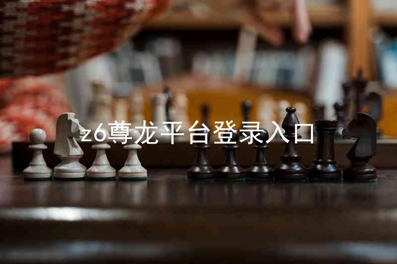 z6尊龙平台登录入口