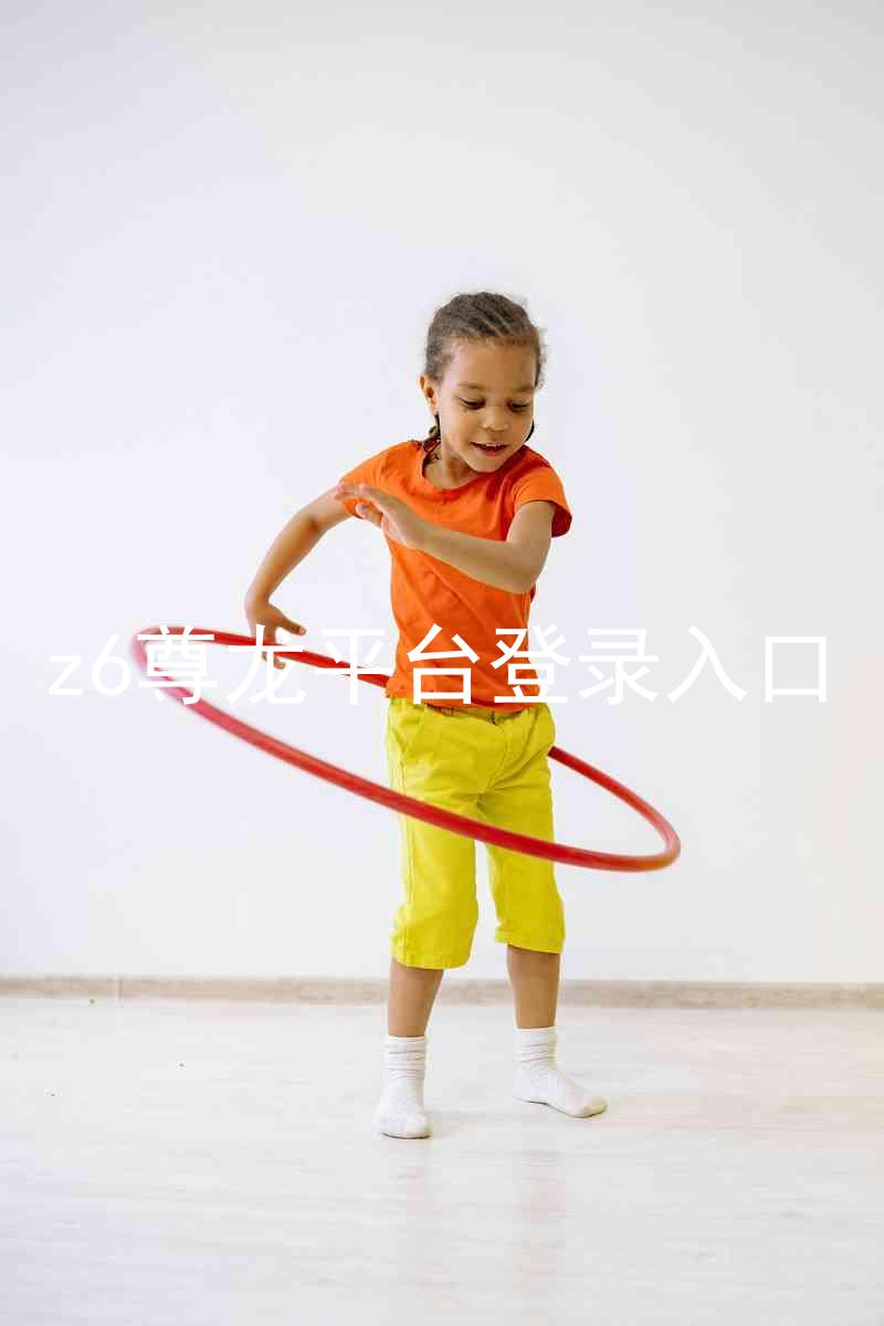 z6尊龙平台登录入口