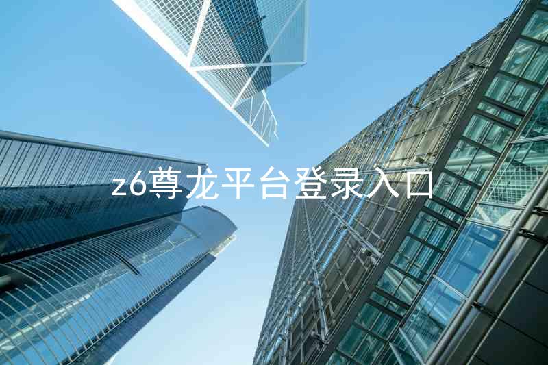 z6尊龙平台登录入口