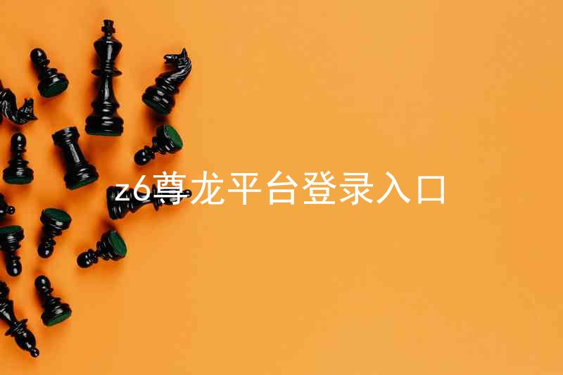 z6尊龙平台登录入口